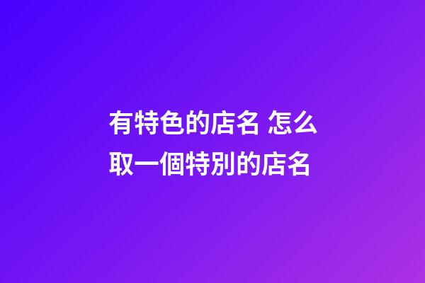 有特色的店名 怎么取一個特別的店名